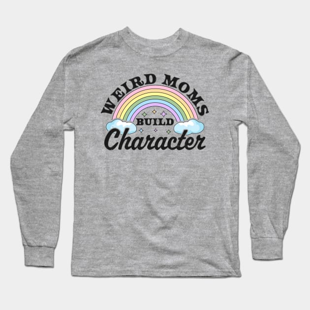 Weird Moms Build Character Rainbow Funny Mothers Day Long Sleeve T-Shirt by OrangeMonkeyArt